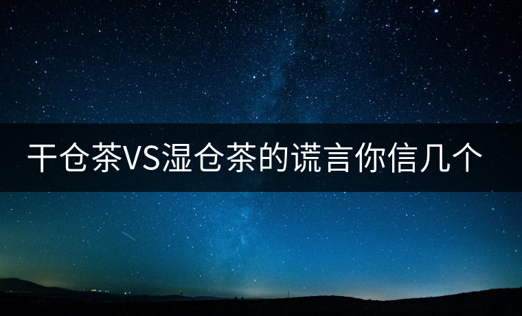 干倉茶VS濕倉茶的謊言你信幾個？