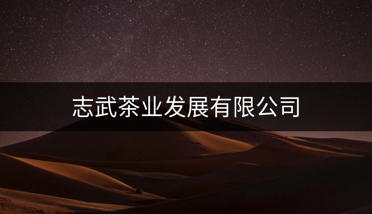 志武茶業(yè)發(fā)展有限公司 志武茶業(yè)發(fā)展有限公司