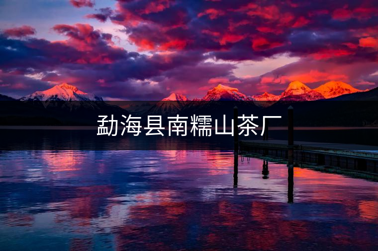 勐?？h南糯山茶廠