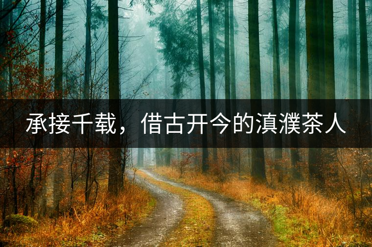 承接千載，借古開(kāi)今的滇濮茶人