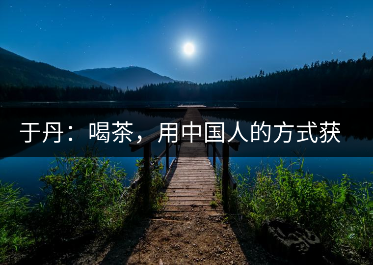 于丹：喝茶，用中國人的方式獲得一種寧靜和清雅