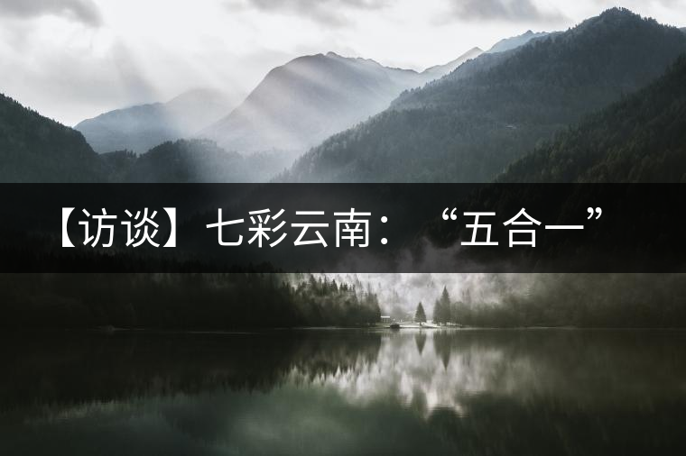 【訪談】七彩云南：“五合一”全產(chǎn)業(yè)鏈，助推茶企“第一股”品牌崛起