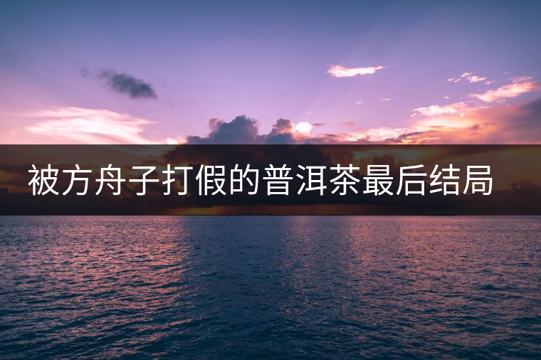 被方舟子打假的普洱茶最后結(jié)局如何了，現(xiàn)在普洱茶的銷售是否大為減少？