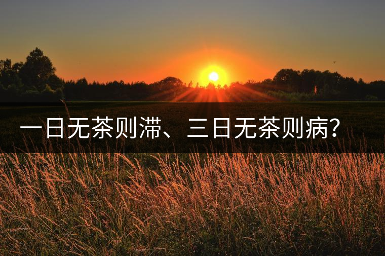 一日無茶則滯、三日無茶則?。壳宕斩柽@么鼎盛？