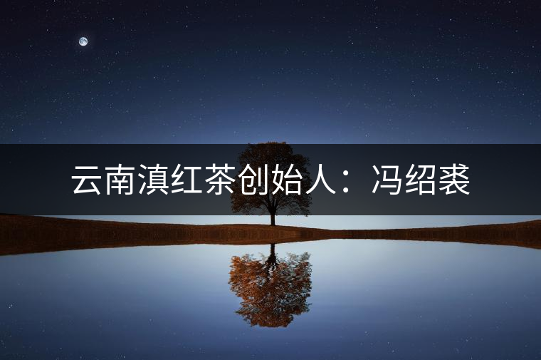 云南滇紅茶創(chuàng)始人：馮紹裘