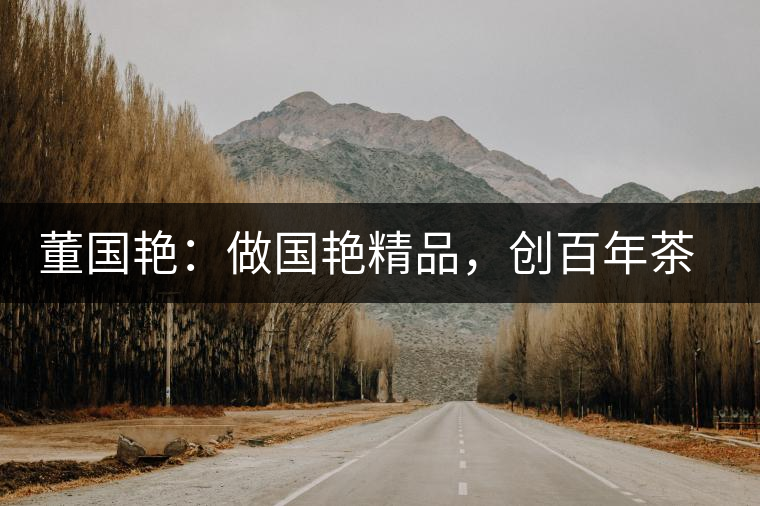 董國艷：做國艷精品，創(chuàng)百年茶企