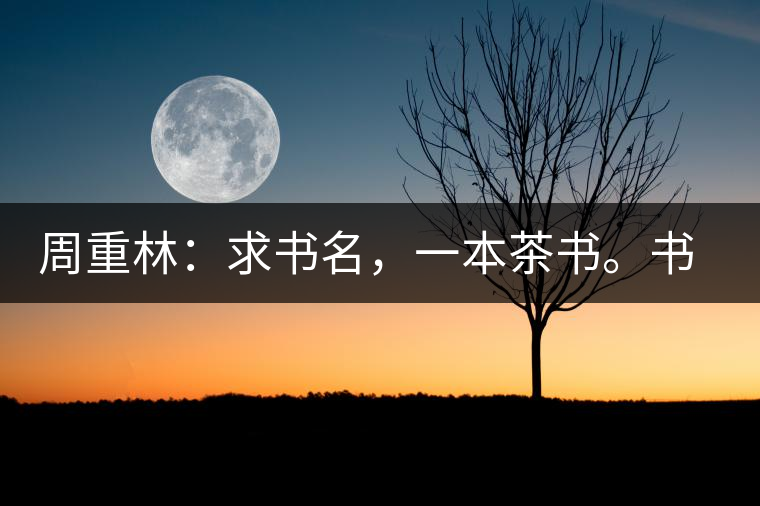 周重林：求書名，一本茶書。書名定后贈書閱讀