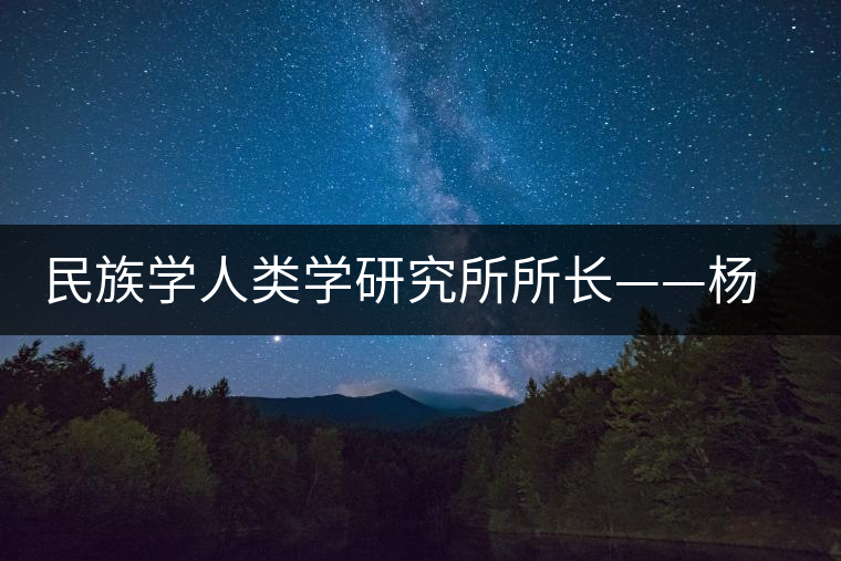 民族學(xué)人類學(xué)研究所所長——楊慧