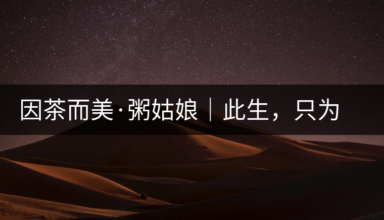 因茶而美·粥姑娘｜此生，只為不辜負(fù)