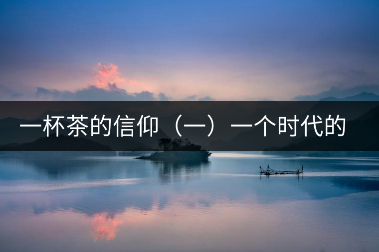 一杯茶的信仰（一）一個時代的記憶