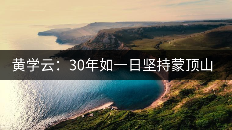 黃學(xué)云：30年如一日堅持蒙頂山茶手工制茶的古老技藝