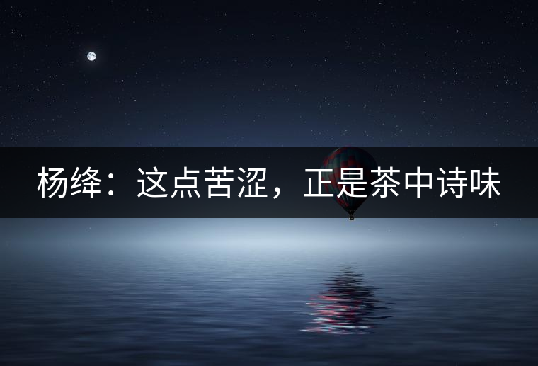 楊絳：這點(diǎn)苦澀，正是茶中詩味