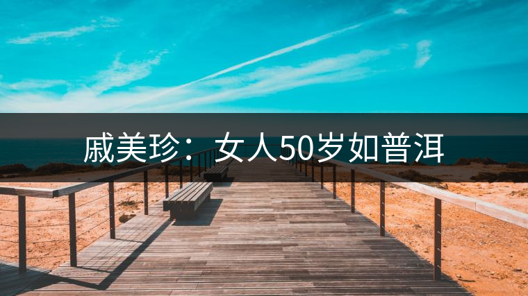 戚美珍：女人50歲如普洱