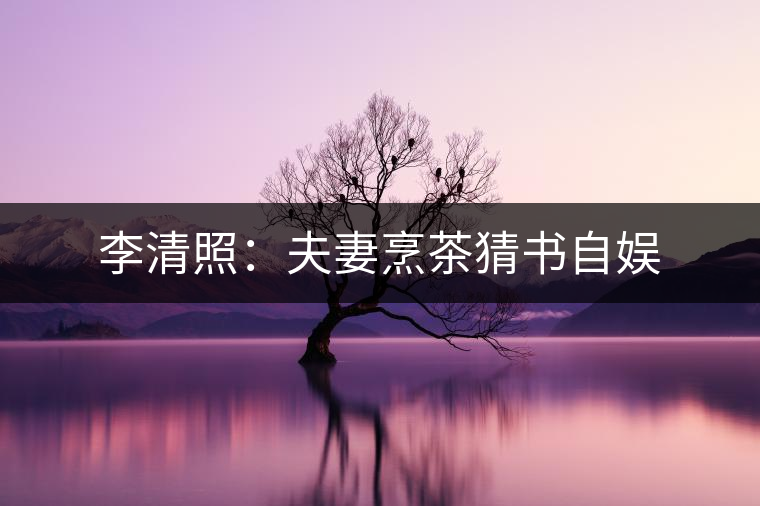 李清照:夫妻烹茶猜書(shū)自?shī)? alt=