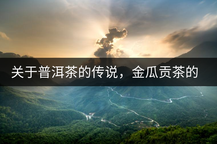 關(guān)于普洱茶的傳說(shuō)，金瓜貢茶的來(lái)由