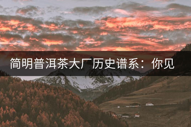 簡(jiǎn)明普洱茶大廠歷史譜系：你見到的知名普洱茶企大多源自這三家