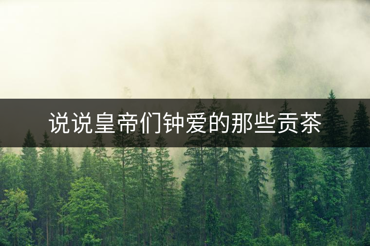 說(shuō)說(shuō)皇帝們鐘愛(ài)的那些貢茶