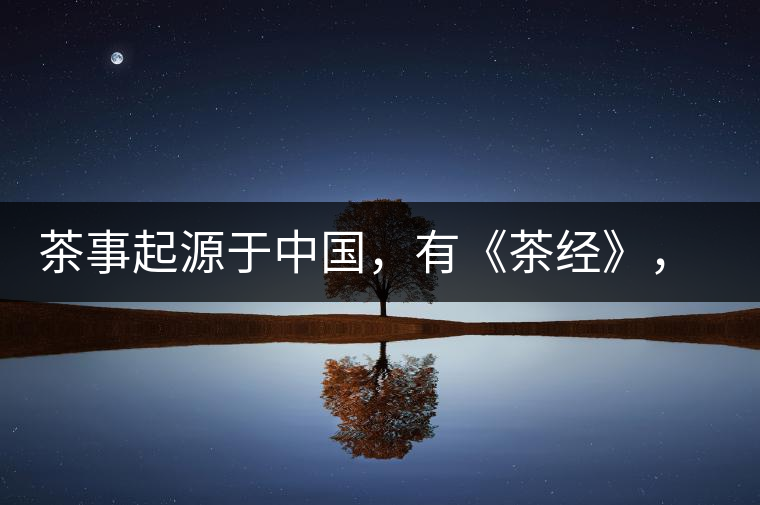 茶事起源于中國(guó)，有《茶經(jīng)》，但沒有茶道