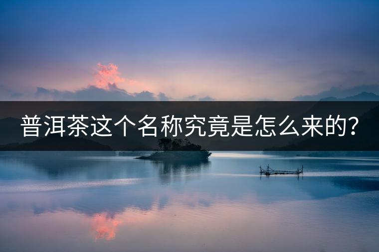 普洱茶這個名稱究竟是怎么來的？