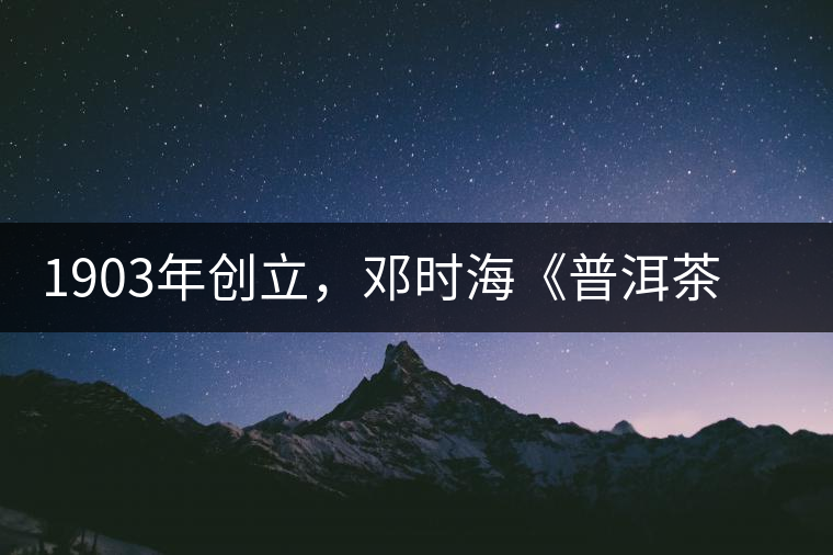 1903年創(chuàng)立，鄧時海《普洱茶》從未提及，它才是真的下關(guān)沱茶鼻祖