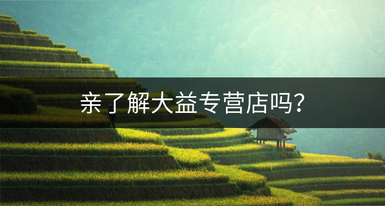 親了解大益專(zhuān)營(yíng)店嗎？