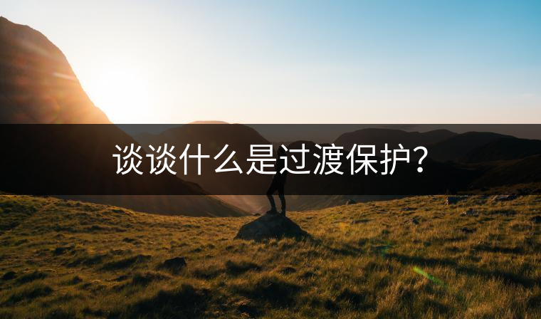 談?wù)勈裁词沁^渡保護(hù)？