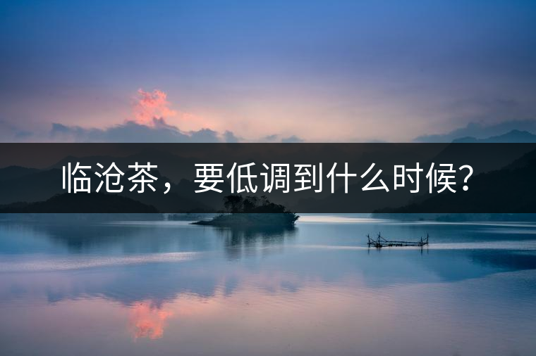 臨滄茶，要低調(diào)到什么時候？