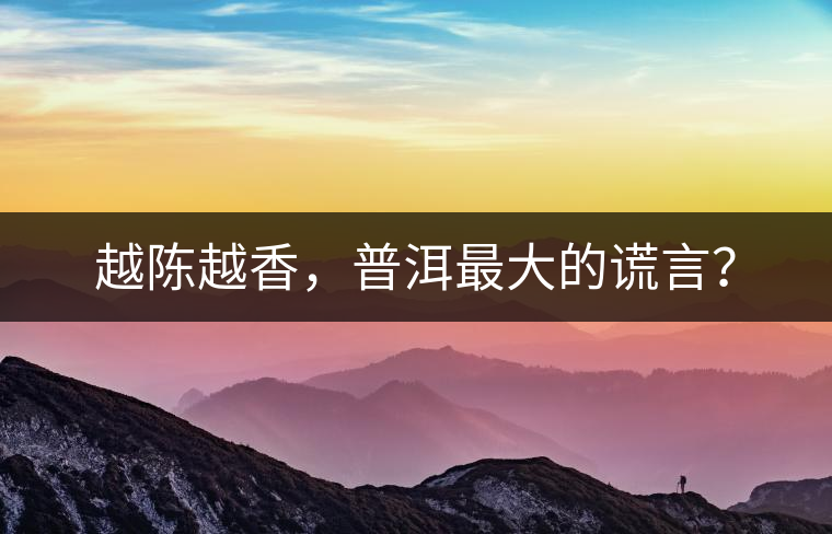 越陳越香，普洱最大的謊言？