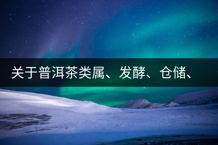 關(guān)于普洱茶類屬、發(fā)酵、倉儲、假茶和奸商的那點事兒