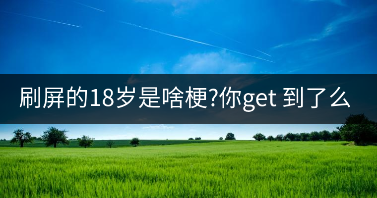 刷屏的18歲是啥梗?你get 到了么？