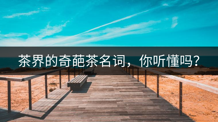 茶界的奇葩茶名詞，你聽懂嗎？