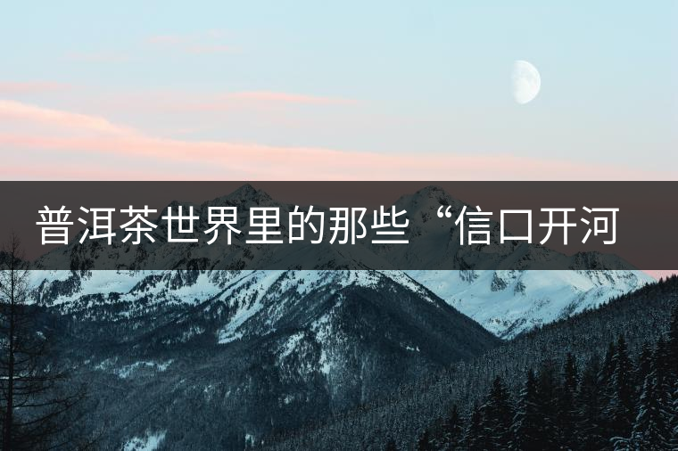 普洱茶世界里的那些“信口開(kāi)河”，你躺槍了嗎？