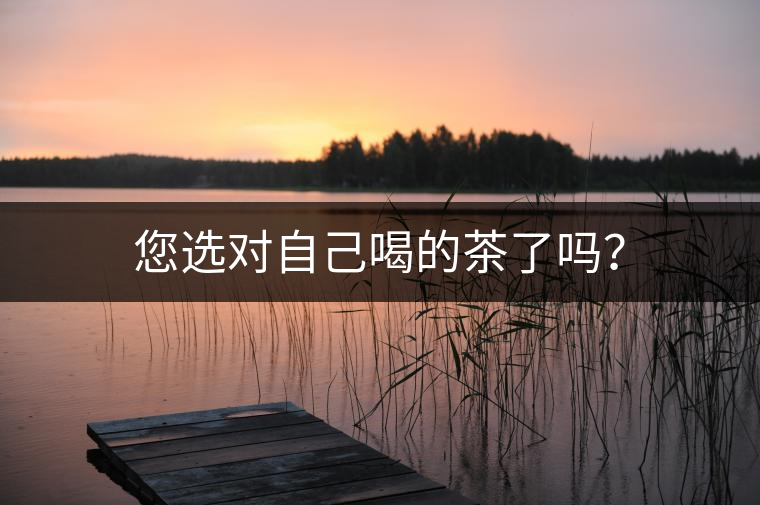 您選對(duì)自己喝的茶了嗎？