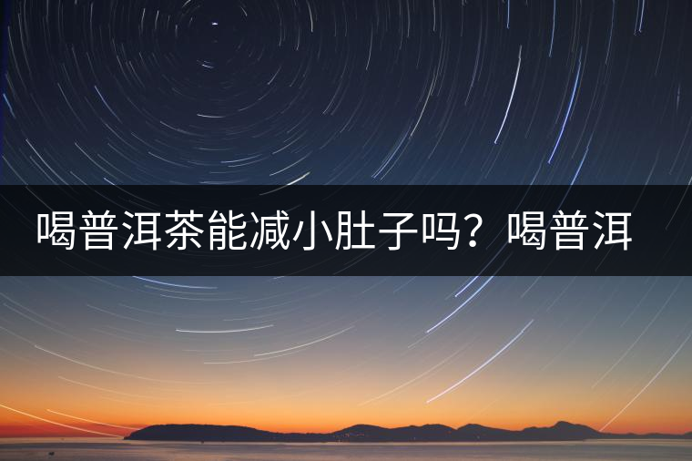 喝普洱茶能減小肚子嗎？喝普洱茶能減肥嗎？