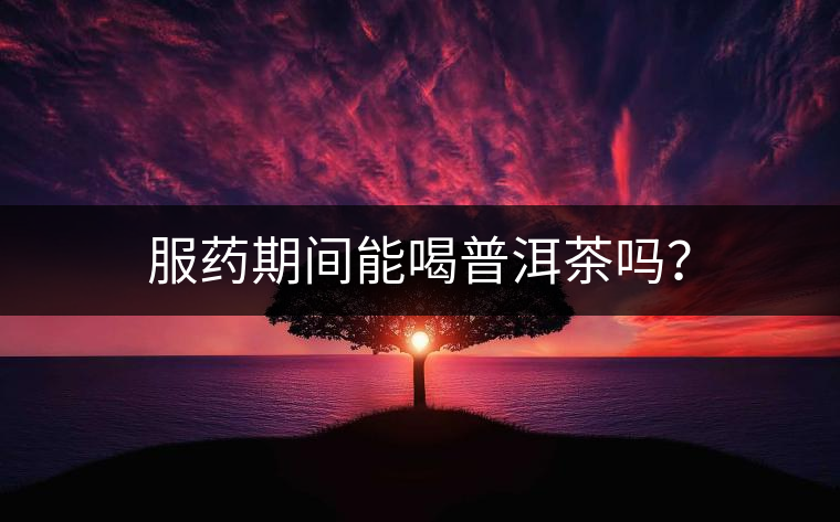 服藥期間能喝普洱茶嗎？