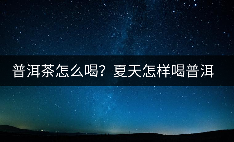 普洱茶怎么喝？夏天怎樣喝普洱茶減肥？
