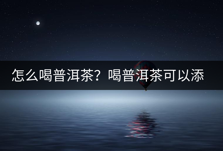 怎么喝普洱茶？喝普洱茶可以添加那些調(diào)料呢？