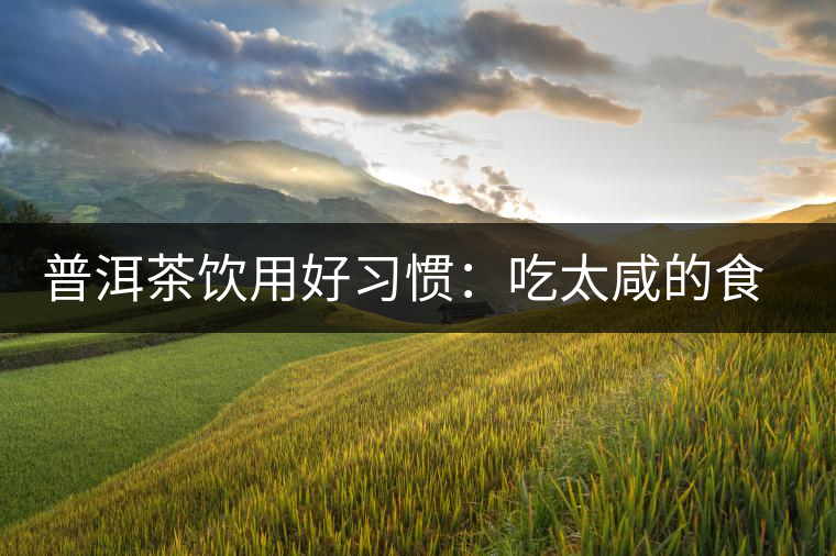 普洱茶飲用好習慣：吃太咸的食物后宜飲茶