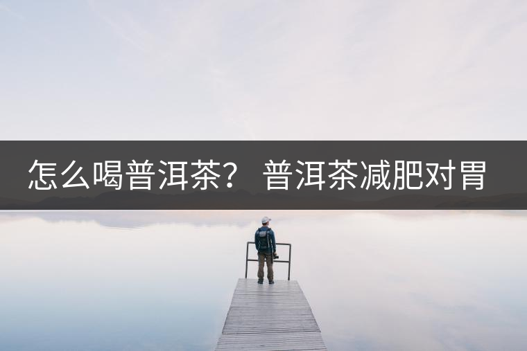 怎么喝普洱茶？ 普洱茶減肥對胃有副作用嗎？