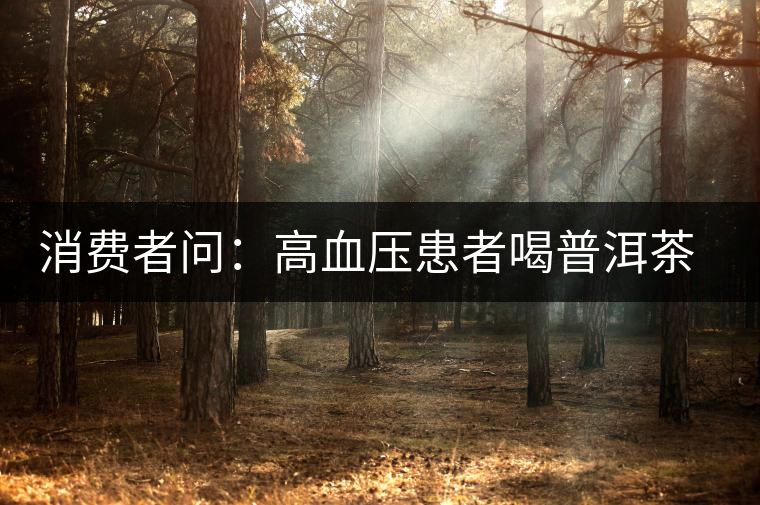 消費(fèi)者問：高血壓患者喝普洱茶有好嗎？