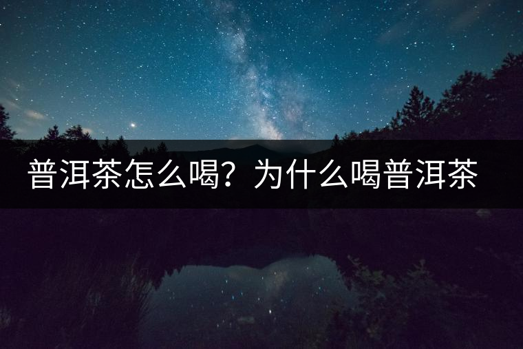 普洱茶怎么喝？為什么喝普洱茶后身體會發(fā)熱甚至出汗？