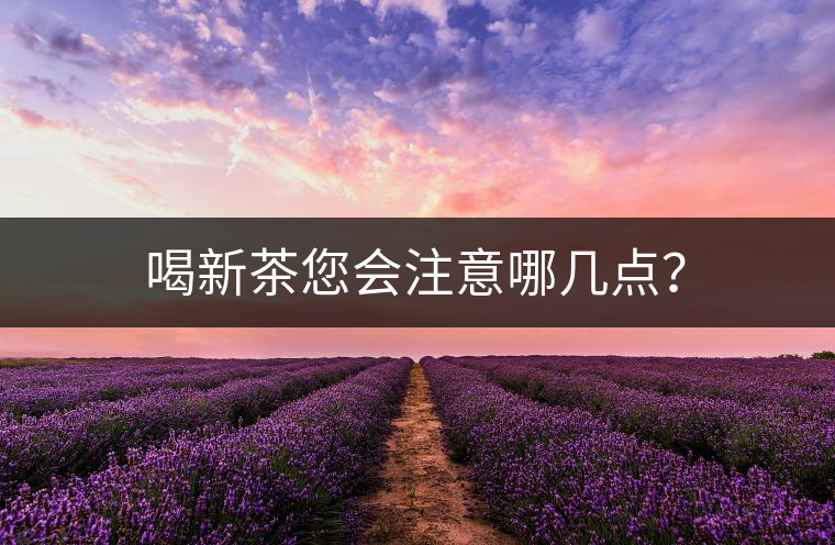 喝新茶您會(huì)注意哪幾點(diǎn)？