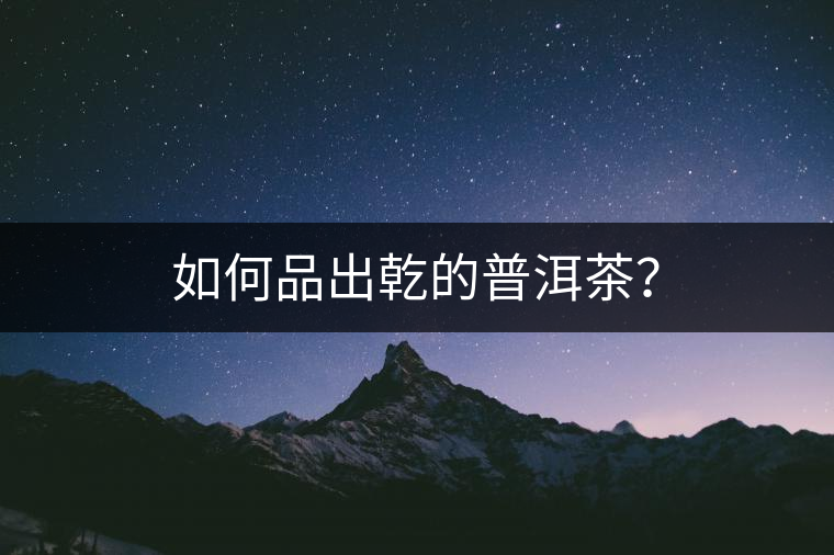 如何品出乾的普洱茶？