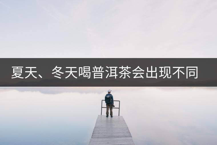 夏天、冬天喝普洱茶會出現(xiàn)不同的口感