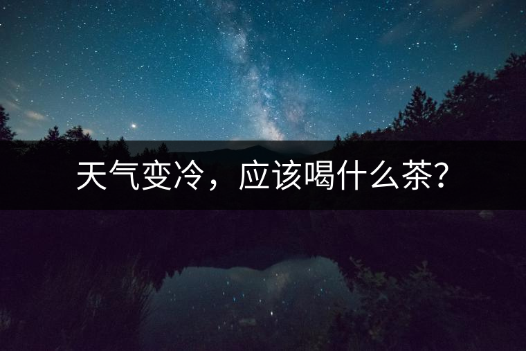 天氣變冷，應該喝什么茶？