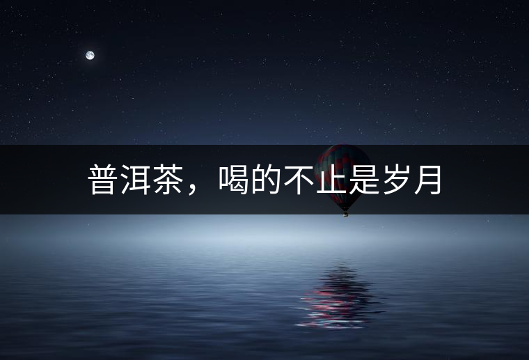 普洱茶，喝的不止是歲月