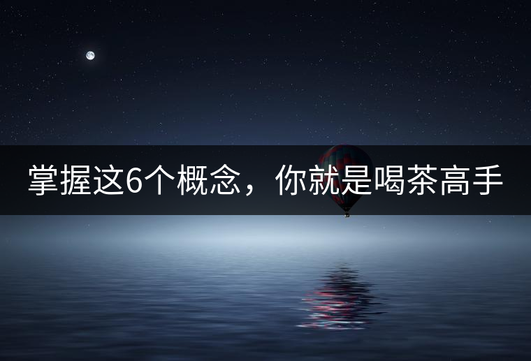 掌握這6個(gè)概念，你就是喝茶高手