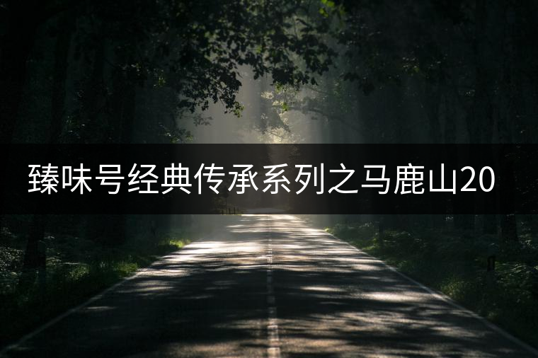 臻味號經(jīng)典傳承系列之馬鹿山2016（丙申年）春