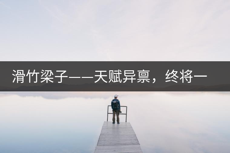 滑竹梁子——天賦異稟，終將一鳴驚人