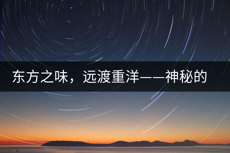 東方之味，遠(yuǎn)渡重洋——神秘的東方淳，原來是最珍貴的普洱茶！